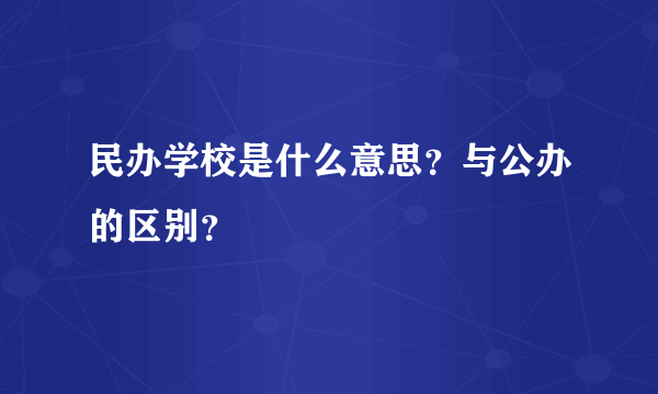 民办学校是什么意思？与公办的区别？