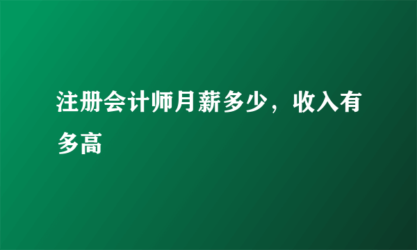 注册会计师月薪多少，收入有多高