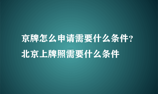 京牌怎么申请需要什么条件？北京上牌照需要什么条件