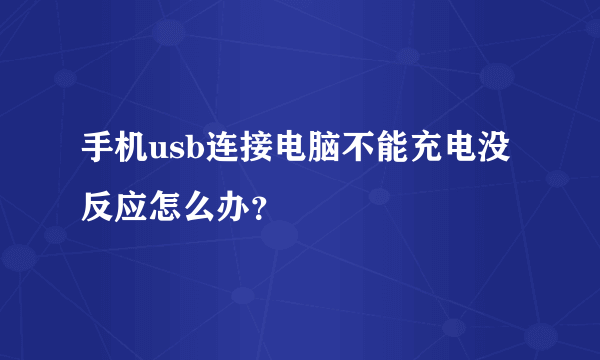 手机usb连接电脑不能充电没反应怎么办？