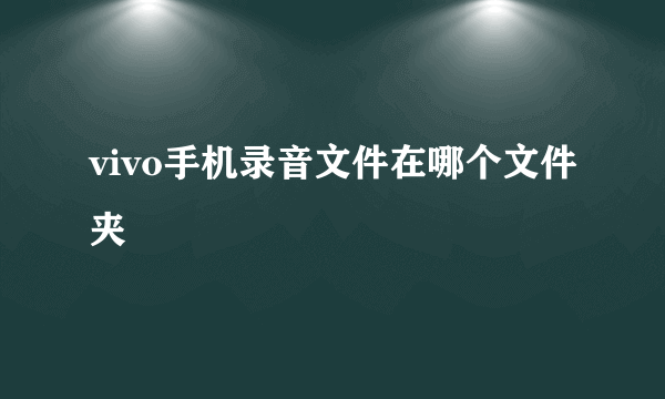 vivo手机录音文件在哪个文件夹