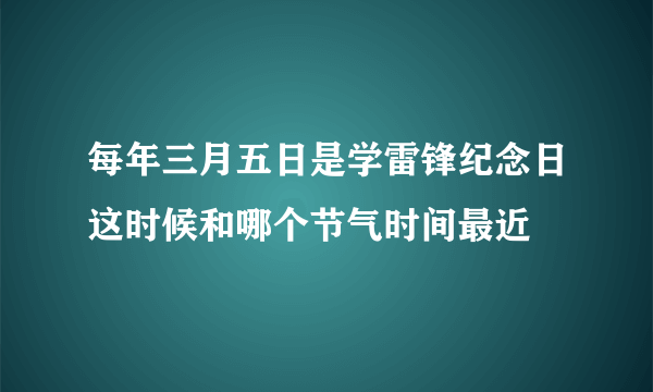 每年三月五日是学雷锋纪念日这时候和哪个节气时间最近