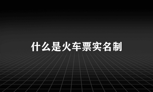 什么是火车票实名制