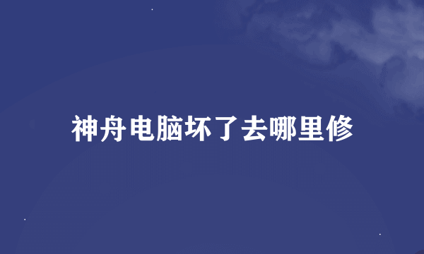 神舟电脑坏了去哪里修