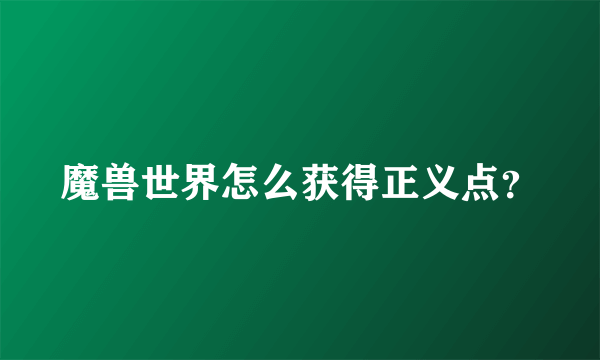 魔兽世界怎么获得正义点？