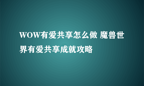 WOW有爱共享怎么做 魔兽世界有爱共享成就攻略