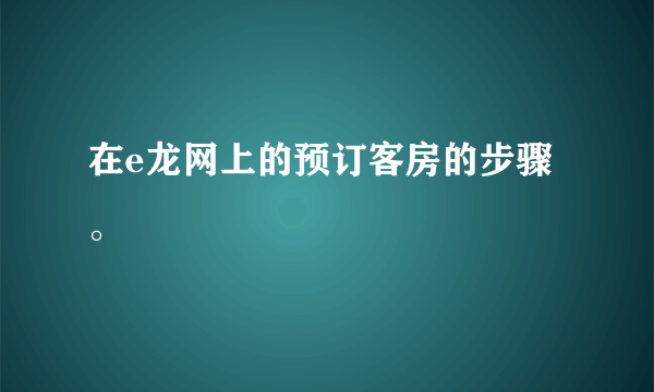 在e龙网上的预订客房的步骤。