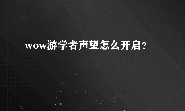 wow游学者声望怎么开启？