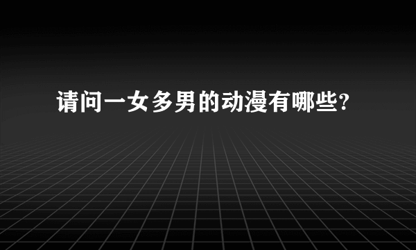 请问一女多男的动漫有哪些?