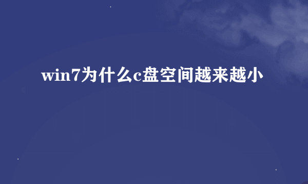 win7为什么c盘空间越来越小