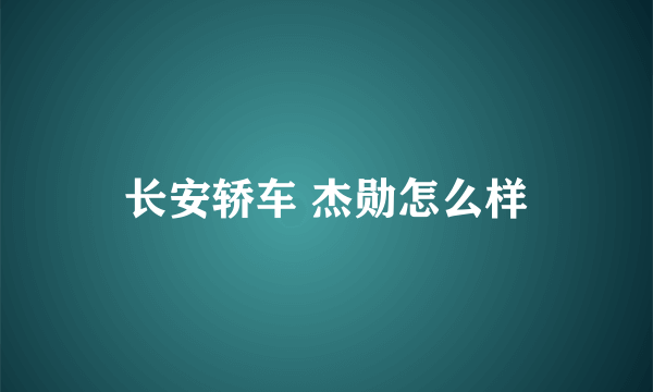 长安轿车 杰勋怎么样