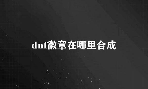 dnf徽章在哪里合成