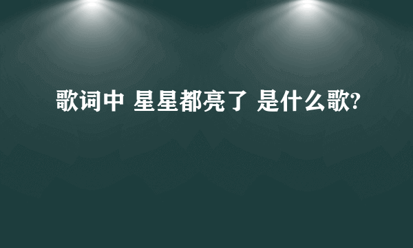 歌词中 星星都亮了 是什么歌?