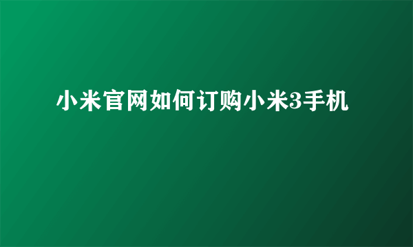 小米官网如何订购小米3手机