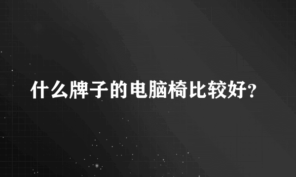 什么牌子的电脑椅比较好？