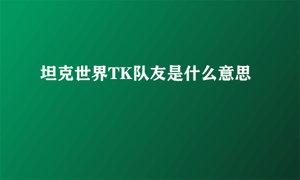 坦克世界TK队友是什么意思