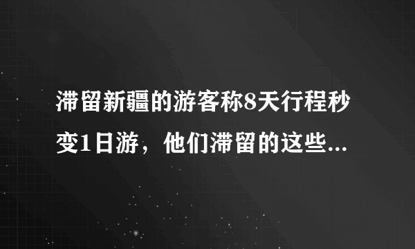 滞留新疆的游客称8天行程秒变1日游，他们滞留的这些天都经历了什么？