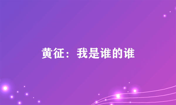 黄征：我是谁的谁