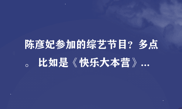 陈彦妃参加的综艺节目？多点。 比如是《快乐大本营》《最佳现场》 还有咧？