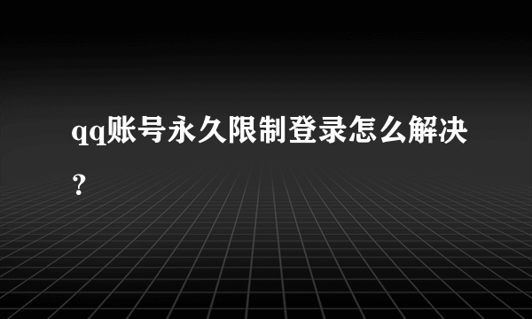 qq账号永久限制登录怎么解决？