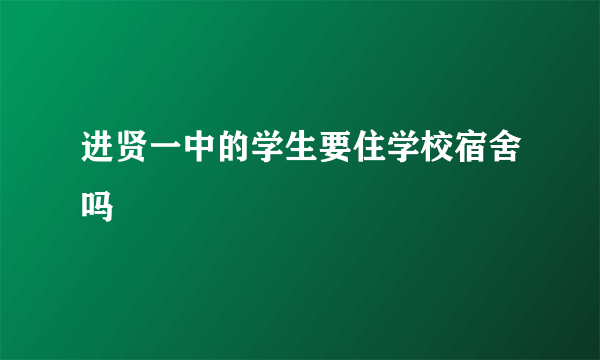 进贤一中的学生要住学校宿舍吗