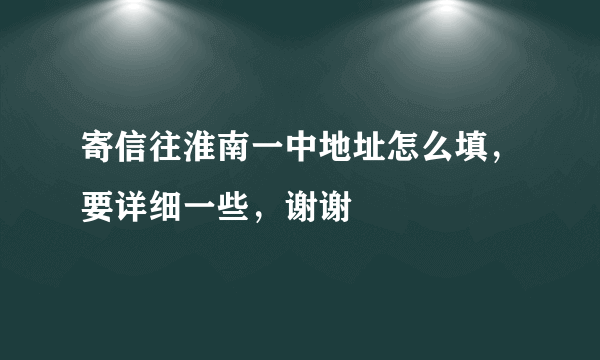 寄信往淮南一中地址怎么填，要详细一些，谢谢