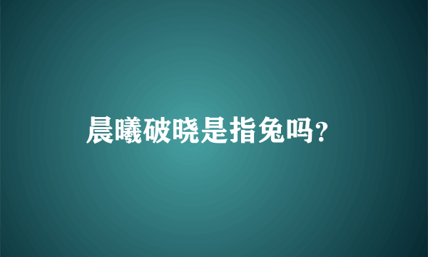 晨曦破晓是指兔吗？