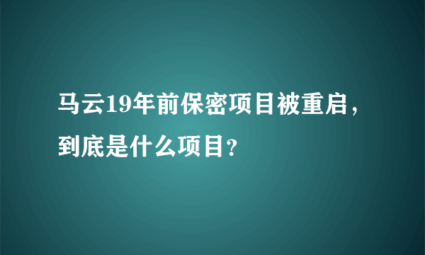 马云19年前保密项目被重启，到底是什么项目？