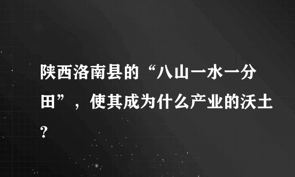 陕西洛南县的“八山一水一分田”，使其成为什么产业的沃土？