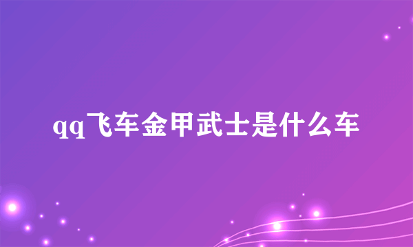 qq飞车金甲武士是什么车