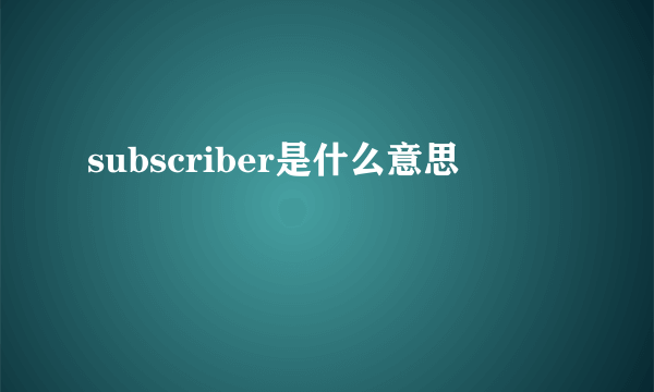 subscriber是什么意思