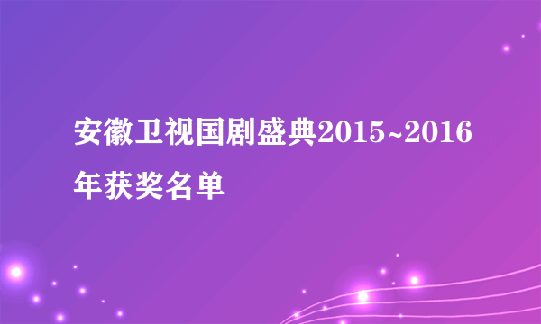 安徽卫视国剧盛典2015~2016年获奖名单