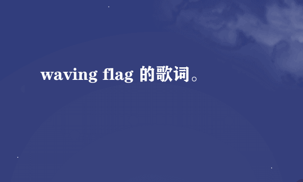 waving flag 的歌词。