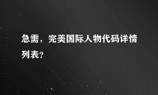 急需，完美国际人物代码详情列表？