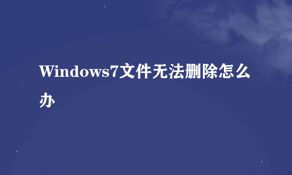 Windows7文件无法删除怎么办