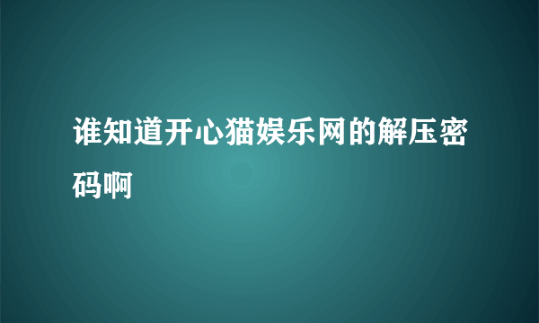 谁知道开心猫娱乐网的解压密码啊