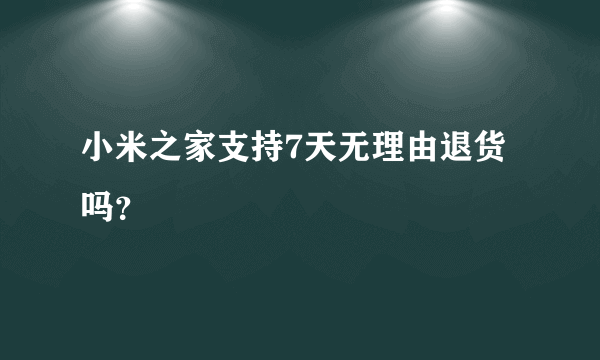 小米之家支持7天无理由退货吗？