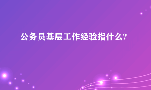 公务员基层工作经验指什么?