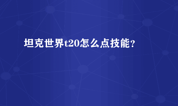 坦克世界t20怎么点技能？