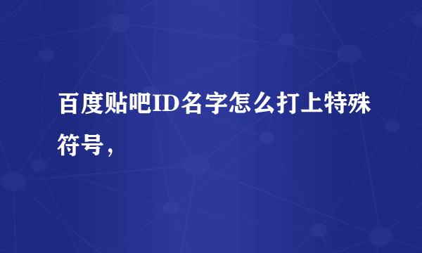 百度贴吧ID名字怎么打上特殊符号，