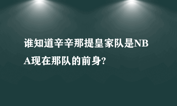 谁知道辛辛那提皇家队是NBA现在那队的前身?