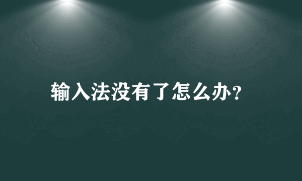 输入法没有了怎么办？