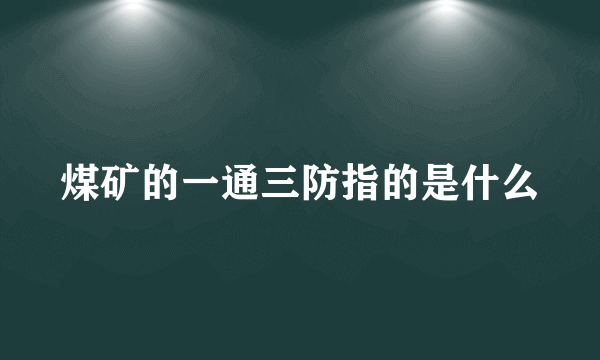 煤矿的一通三防指的是什么