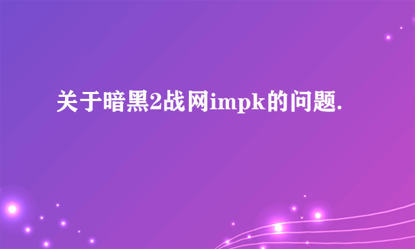 关于暗黑2战网impk的问题.