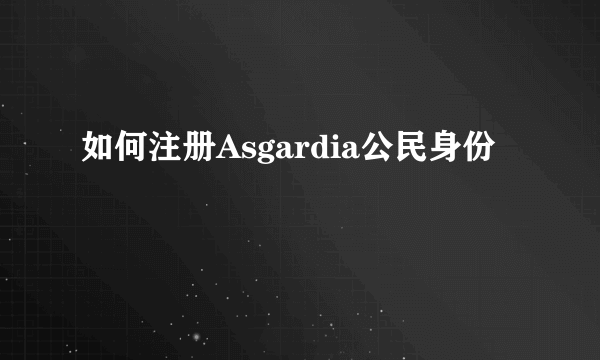 如何注册Asgardia公民身份