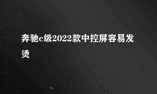 奔驰c级2022款中控屏容易发烫