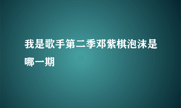 我是歌手第二季邓紫棋泡沫是哪一期