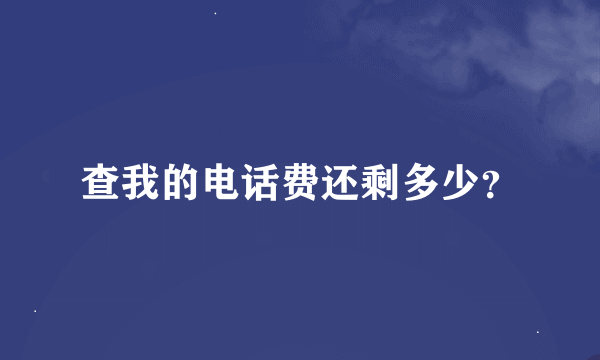 查我的电话费还剩多少？