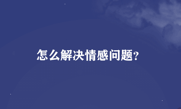 怎么解决情感问题？