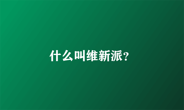 什么叫维新派？